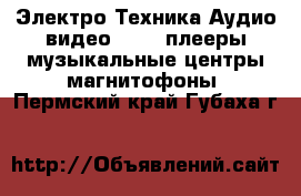 Электро-Техника Аудио-видео - MP3-плееры,музыкальные центры,магнитофоны. Пермский край,Губаха г.